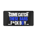 Blue “COME CATCH THESE BARS F*CK BOY” - Vanity Plate